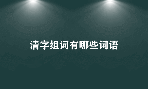 清字组词有哪些词语