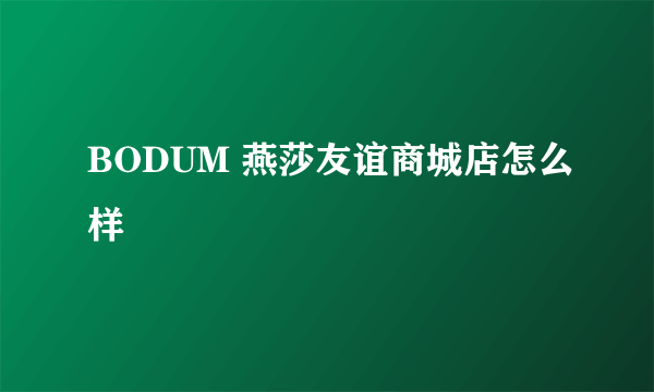 BODUM 燕莎友谊商城店怎么样