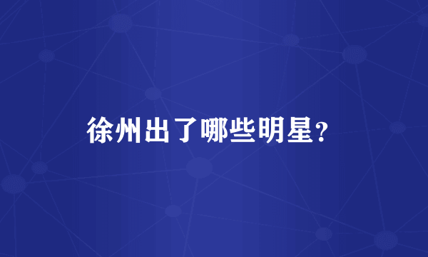 徐州出了哪些明星？