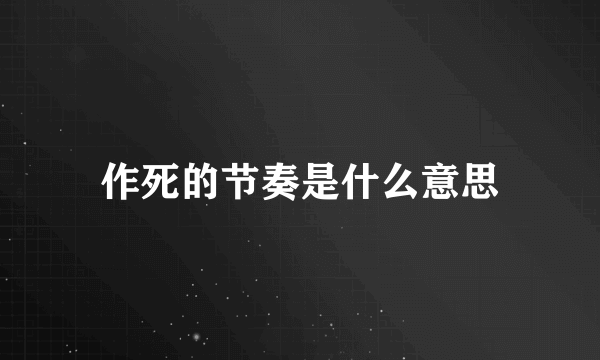 作死的节奏是什么意思