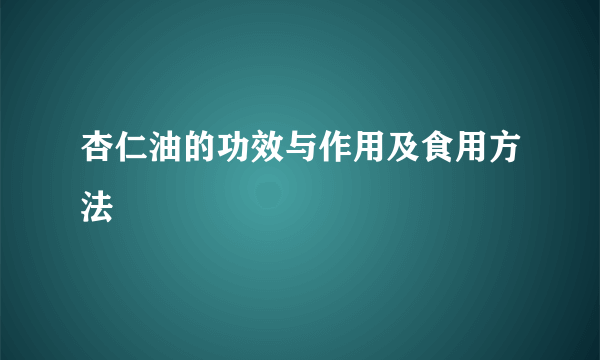 杏仁油的功效与作用及食用方法