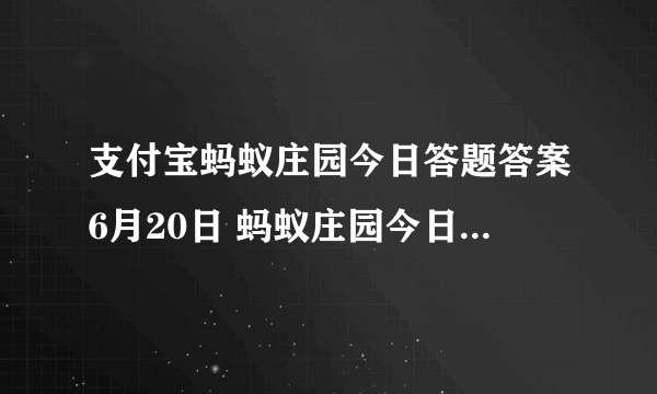 支付宝蚂蚁庄园今日答题答案6月20日 蚂蚁庄园今日答题答案最新