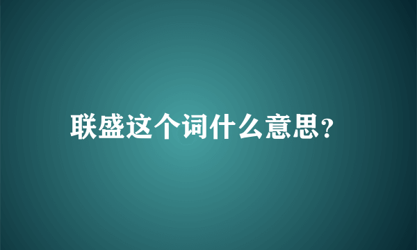 联盛这个词什么意思？