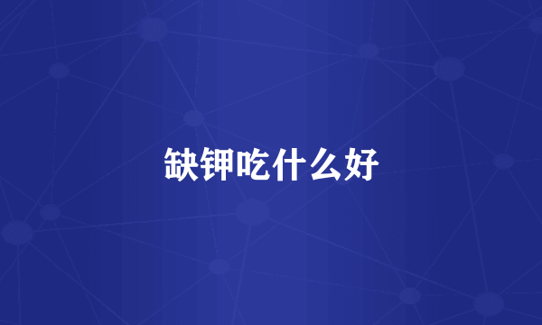缺钾吃什么好