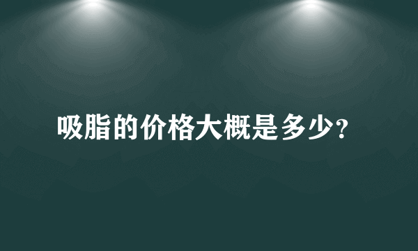 吸脂的价格大概是多少？