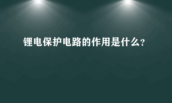 锂电保护电路的作用是什么？
