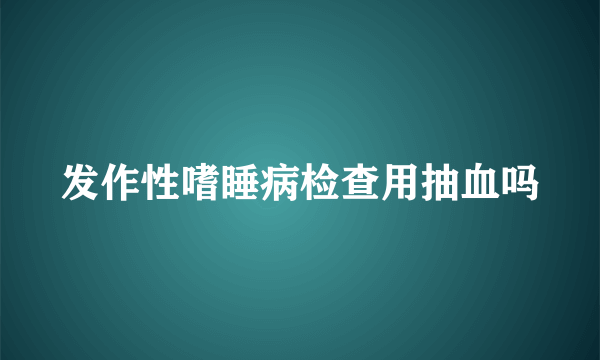 发作性嗜睡病检查用抽血吗