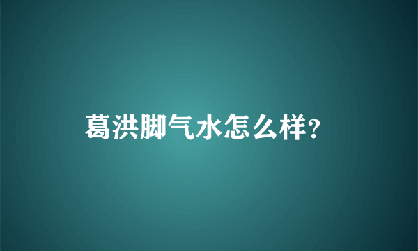 葛洪脚气水怎么样？