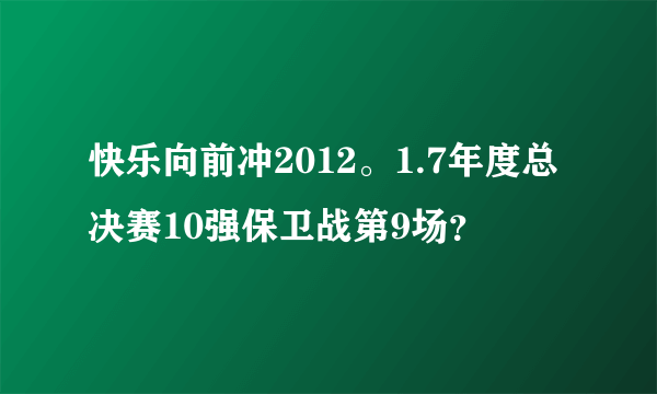 快乐向前冲2012。1.7年度总决赛10强保卫战第9场？