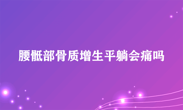 腰骶部骨质增生平躺会痛吗