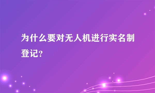 为什么要对无人机进行实名制登记？