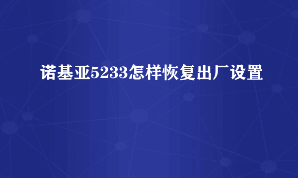 诺基亚5233怎样恢复出厂设置