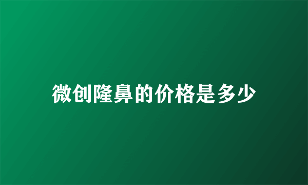 微创隆鼻的价格是多少