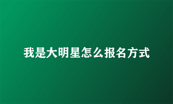 我是大明星怎么报名方式