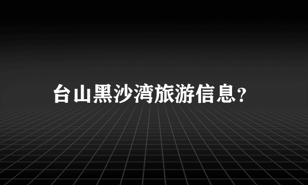 台山黑沙湾旅游信息？