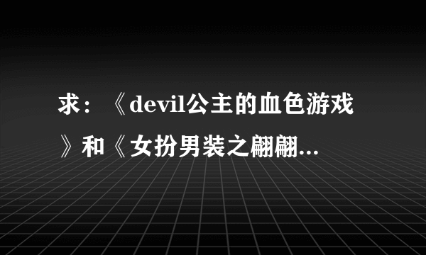 求：《devil公主的血色游戏》和《女扮男装之翩翩俏公子》全本txt版
