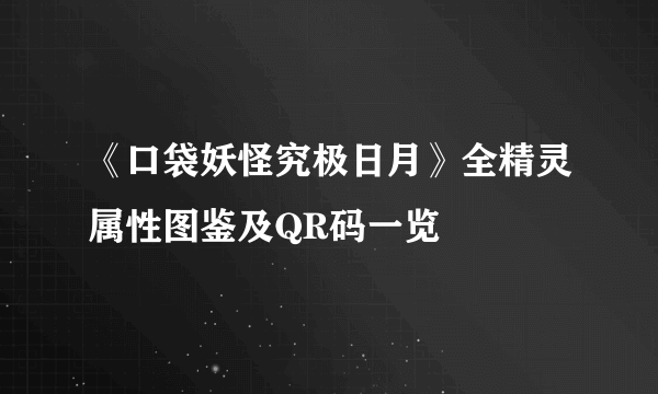 《口袋妖怪究极日月》全精灵属性图鉴及QR码一览