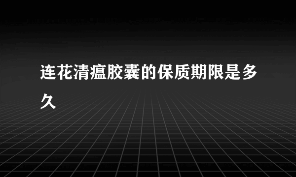 连花清瘟胶囊的保质期限是多久