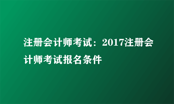 注册会计师考试：2017注册会计师考试报名条件
