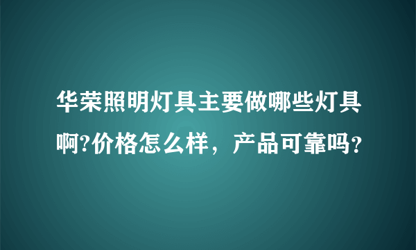 华荣照明灯具主要做哪些灯具啊?价格怎么样，产品可靠吗？