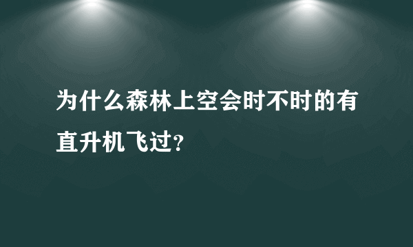 为什么森林上空会时不时的有直升机飞过？