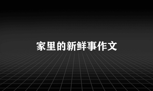 家里的新鲜事作文