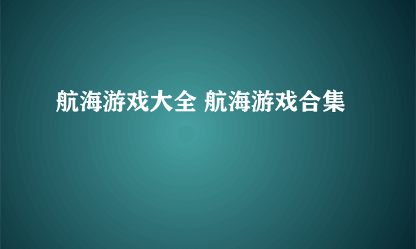 航海游戏大全 航海游戏合集
