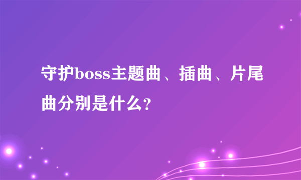 守护boss主题曲、插曲、片尾曲分别是什么？