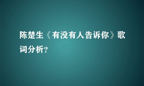 陈楚生《有没有人告诉你》歌词分析？