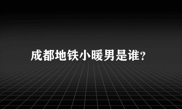 成都地铁小暖男是谁？