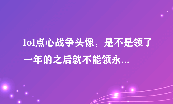 lol点心战争头像，是不是领了一年的之后就不能领永久的了！