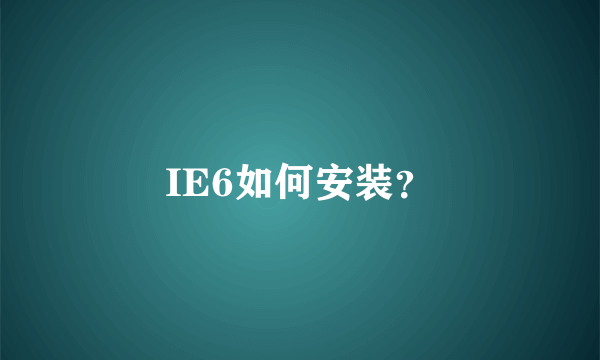 IE6如何安装？
