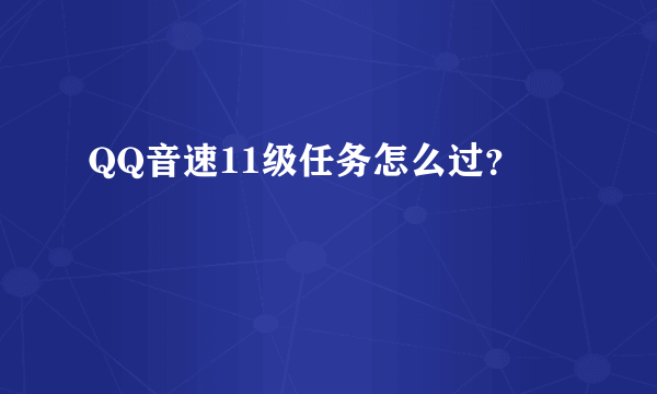 QQ音速11级任务怎么过？