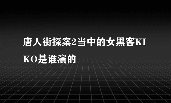 唐人街探案2当中的女黑客KIKO是谁演的