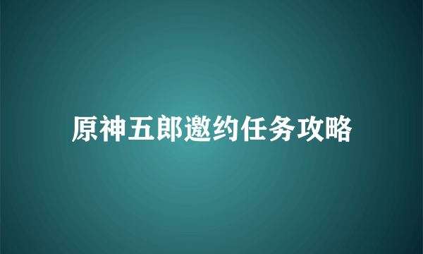 原神五郎邀约任务攻略