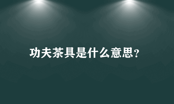 功夫茶具是什么意思？