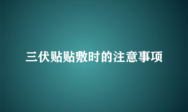 三伏贴贴敷时的注意事项