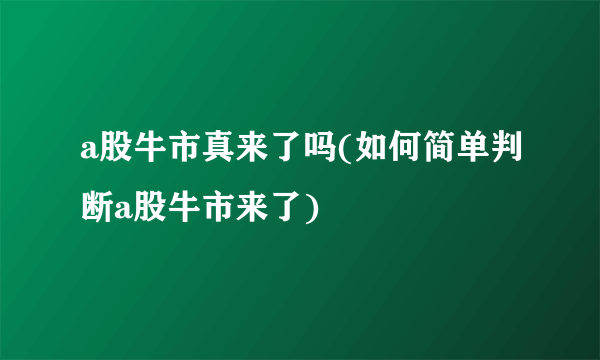 a股牛市真来了吗(如何简单判断a股牛市来了)