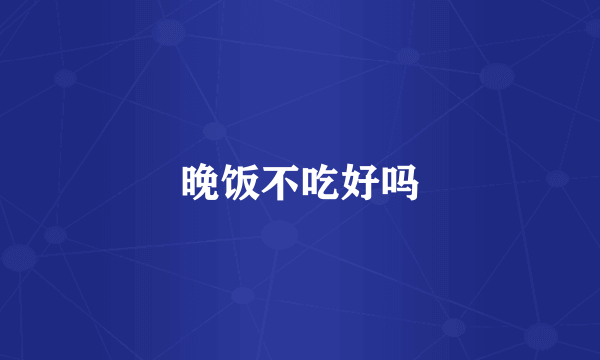 晚饭不吃好吗