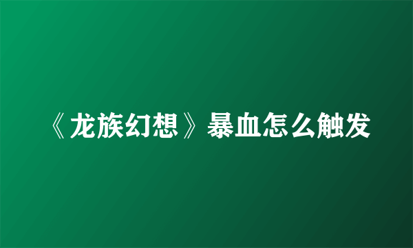《龙族幻想》暴血怎么触发