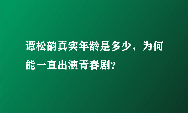 谭松韵真实年龄是多少，为何能一直出演青春剧？
