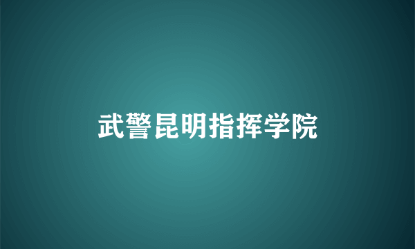 武警昆明指挥学院
