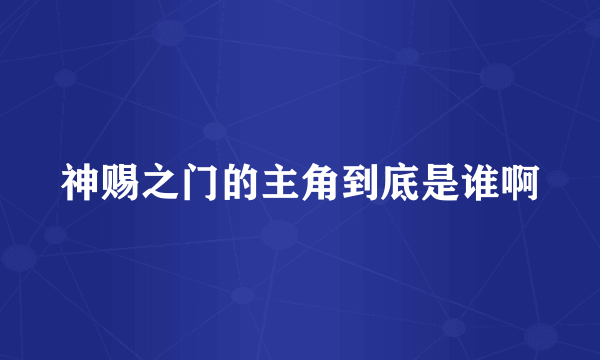 神赐之门的主角到底是谁啊