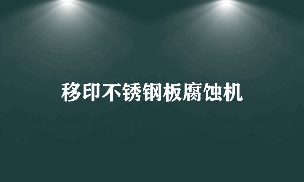 移印不锈钢板腐蚀机