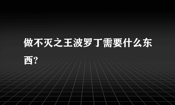 做不灭之王波罗丁需要什么东西?