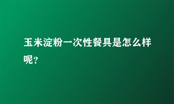 玉米淀粉一次性餐具是怎么样呢？