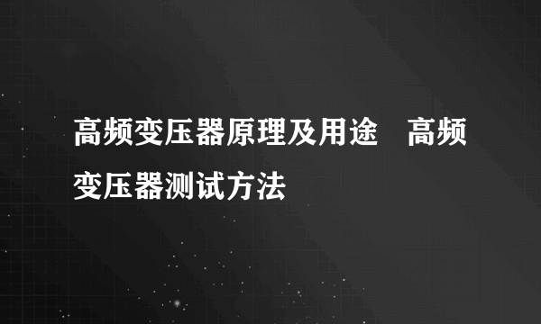 高频变压器原理及用途   高频变压器测试方法