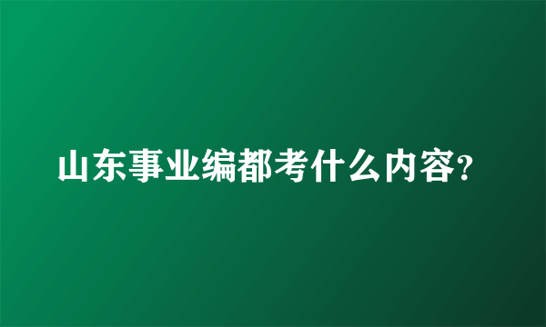 山东事业编都考什么内容？