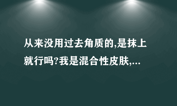 从来没用过去角质的,是抹上就行吗?我是混合性皮肤,用什么样子的?