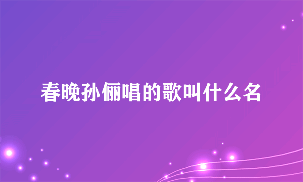 春晚孙俪唱的歌叫什么名